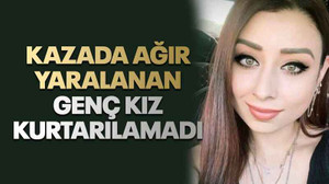 Kazada ağır yaralanan genç kız kurtarılamadı